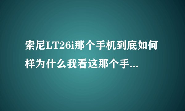索尼LT26i那个手机到底如何样为什么我看这那个手机屏幕为什么那么长