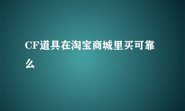 CF道具在淘宝商城里买可靠么
