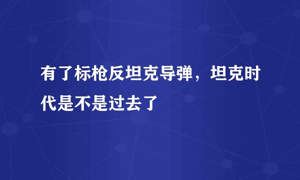 有了标枪反坦克导弹，坦克时代是不是过去了