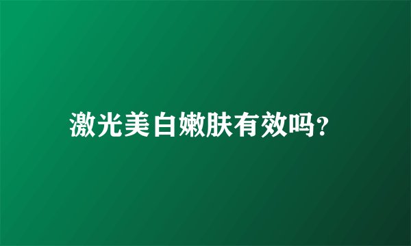 激光美白嫩肤有效吗？