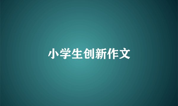 小学生创新作文