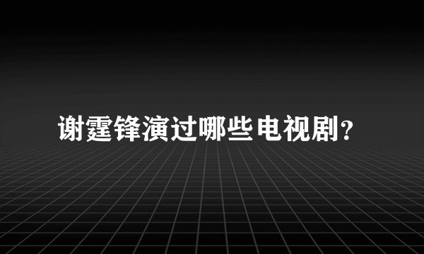 谢霆锋演过哪些电视剧？