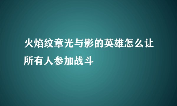 火焰纹章光与影的英雄怎么让所有人参加战斗