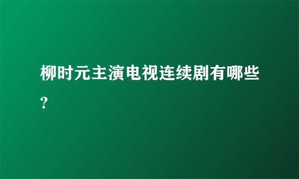 柳时元主演电视连续剧有哪些?