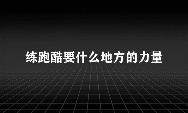 练跑酷要什么地方的力量