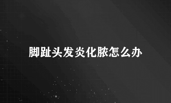脚趾头发炎化脓怎么办