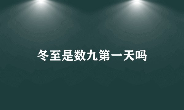 冬至是数九第一天吗