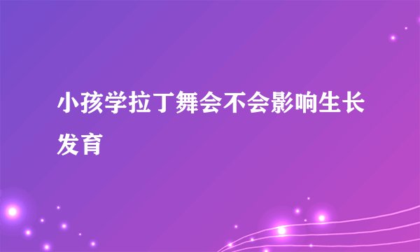 小孩学拉丁舞会不会影响生长发育