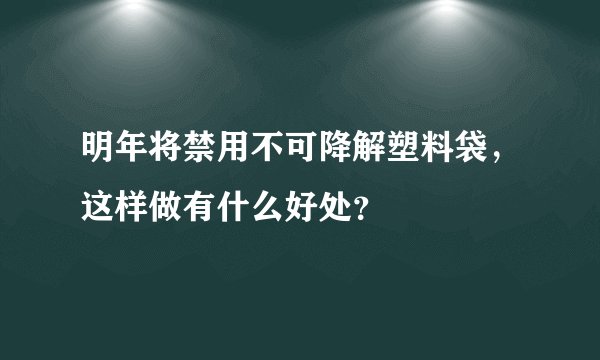 明年将禁用不可降解塑料袋，这样做有什么好处？
