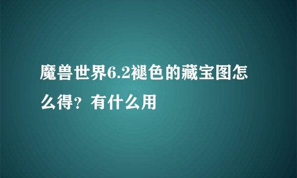 魔兽世界6.2褪色的藏宝图怎么得？有什么用