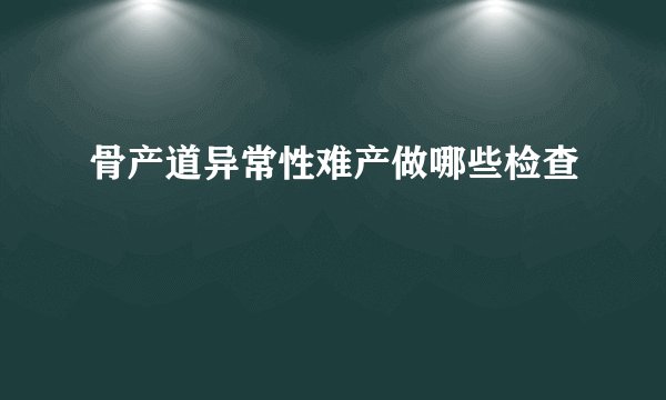 骨产道异常性难产做哪些检查