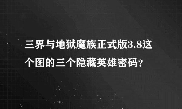 三界与地狱魔族正式版3.8这个图的三个隐藏英雄密码?