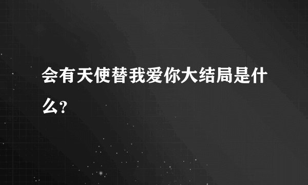 会有天使替我爱你大结局是什么？