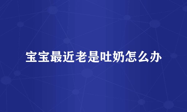 宝宝最近老是吐奶怎么办