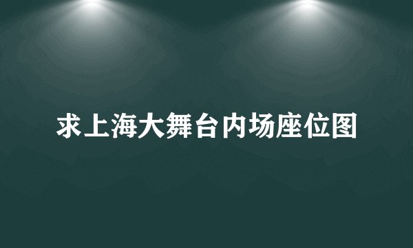 求上海大舞台内场座位图