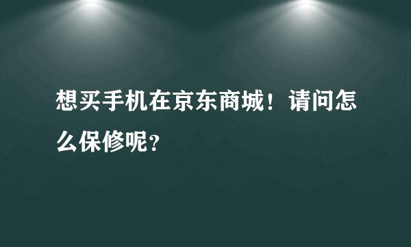 想买手机在京东商城！请问怎么保修呢？