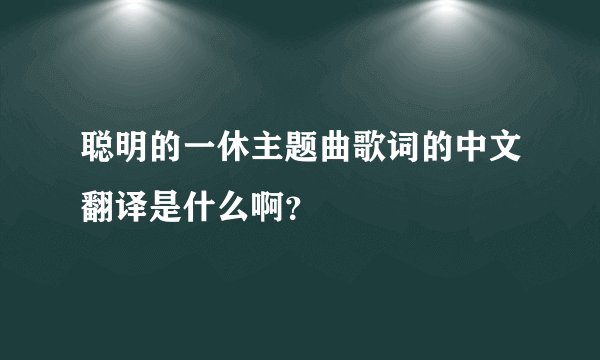 聪明的一休主题曲歌词的中文翻译是什么啊？