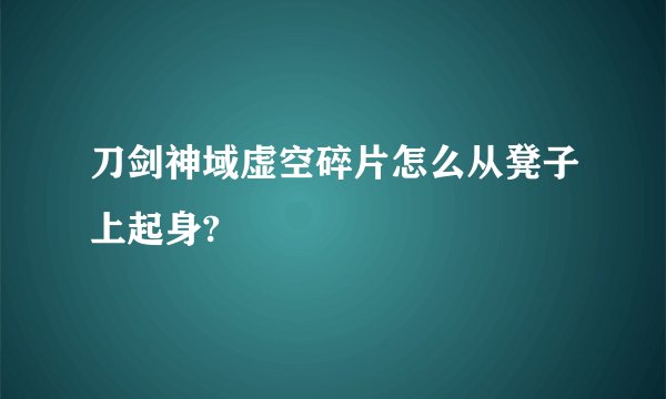 刀剑神域虚空碎片怎么从凳子上起身?