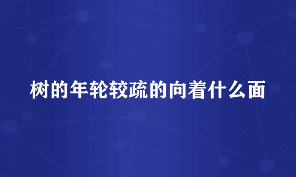 树的年轮较疏的向着什么面