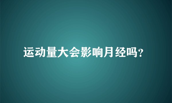 运动量大会影响月经吗？