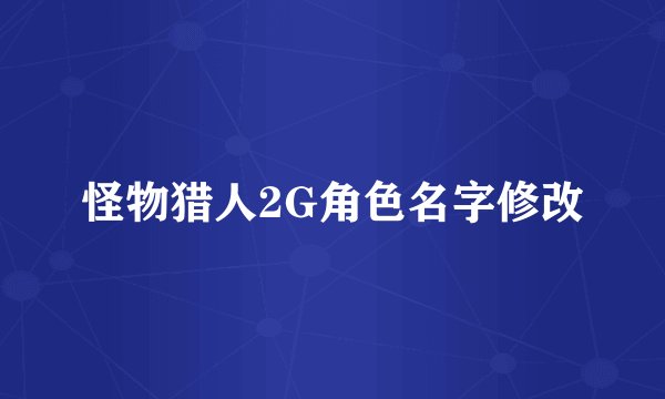 怪物猎人2G角色名字修改