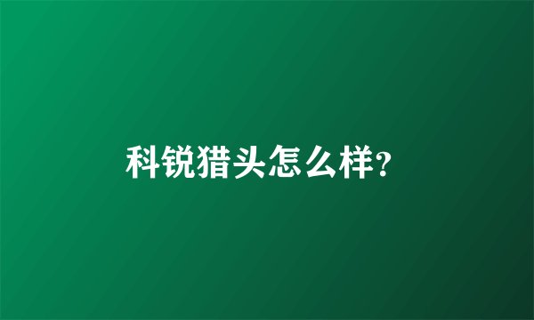 科锐猎头怎么样？