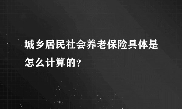 城乡居民社会养老保险具体是怎么计算的？