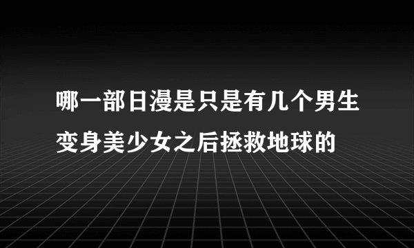 哪一部日漫是只是有几个男生变身美少女之后拯救地球的