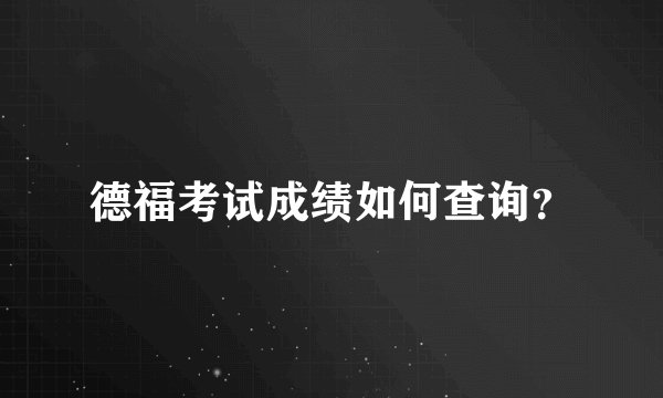 德福考试成绩如何查询？
