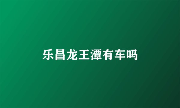 乐昌龙王潭有车吗