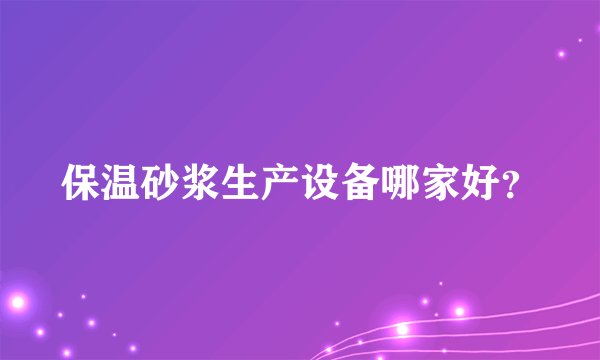 保温砂浆生产设备哪家好？