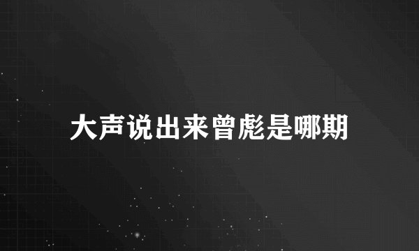 大声说出来曾彪是哪期