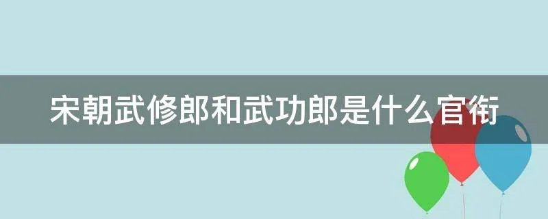 宋朝武修郎和武功郎是什么官衔