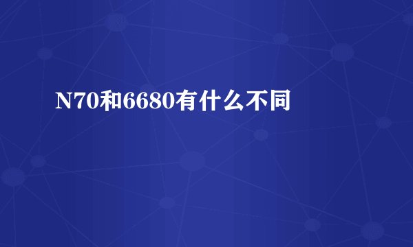 N70和6680有什么不同