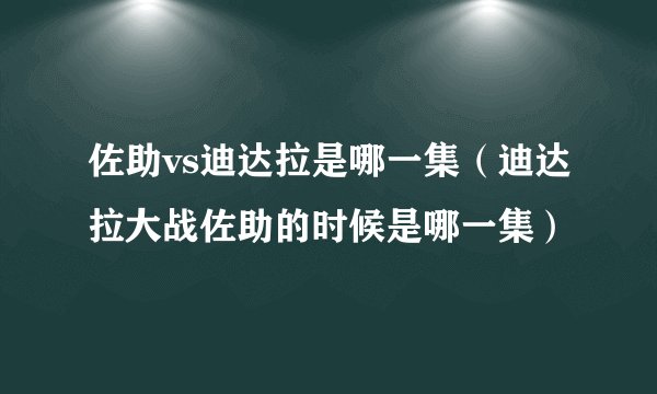 佐助vs迪达拉是哪一集（迪达拉大战佐助的时候是哪一集）