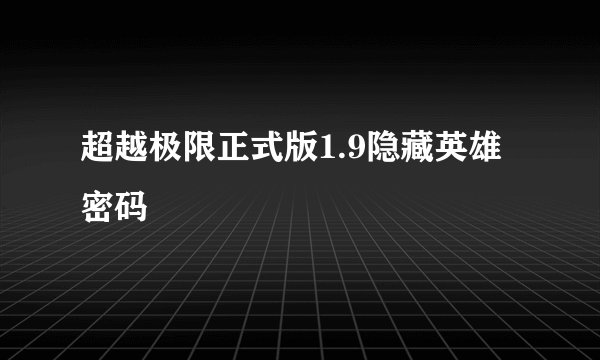 超越极限正式版1.9隐藏英雄密码