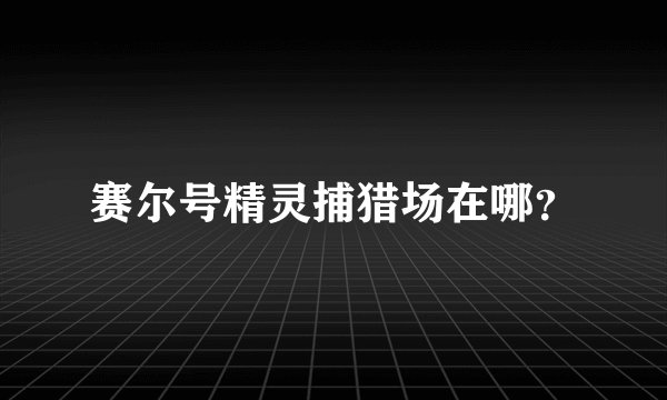 赛尔号精灵捕猎场在哪？
