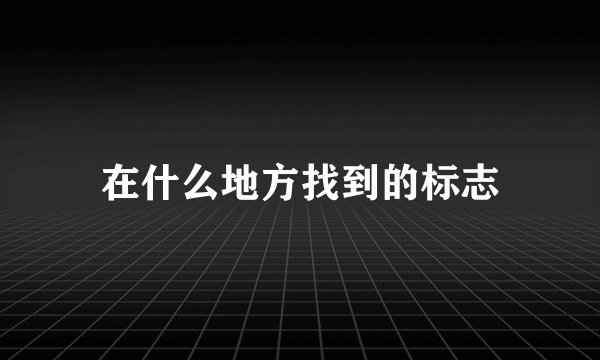 在什么地方找到的标志