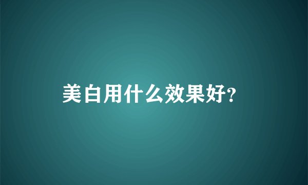 美白用什么效果好？