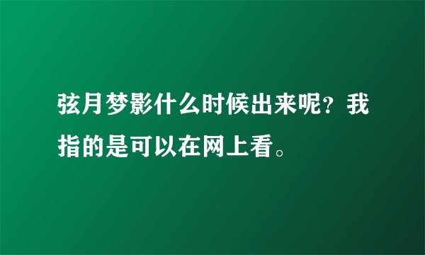 弦月梦影什么时候出来呢？我指的是可以在网上看。