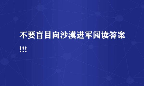 不要盲目向沙漠进军阅读答案!!!