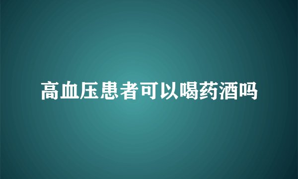 高血压患者可以喝药酒吗