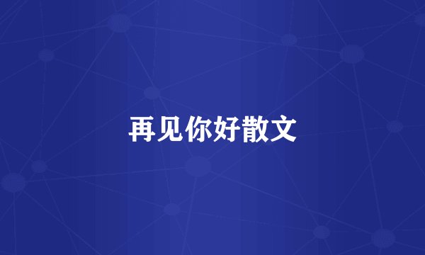 再见你好散文