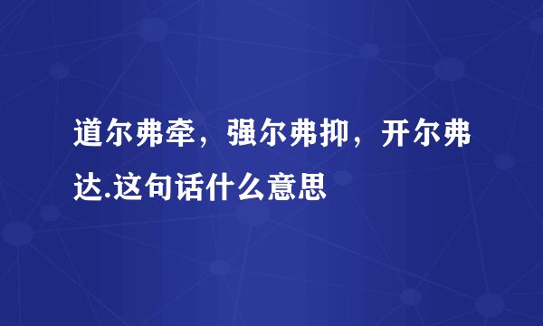 道尔弗牵，强尔弗抑，开尔弗达.这句话什么意思