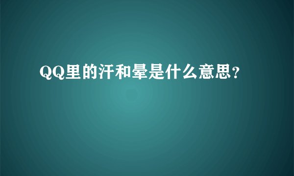 QQ里的汗和晕是什么意思?