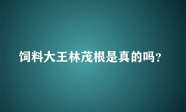 饲料大王林茂根是真的吗？