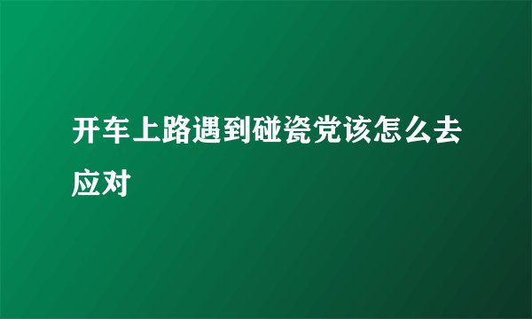 开车上路遇到碰瓷党该怎么去应对