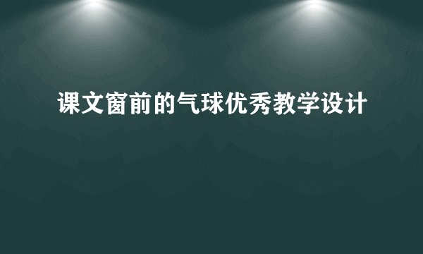 课文窗前的气球优秀教学设计