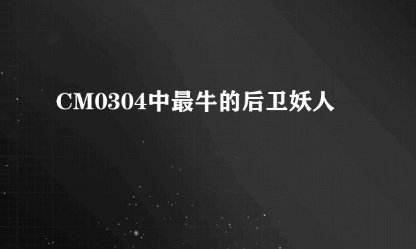 CM0304中最牛的后卫妖人