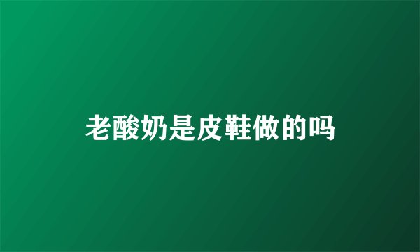 老酸奶是皮鞋做的吗
